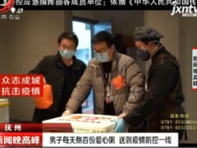 【众志成城 抗击疫情】抚州：男子每天熬百份爱心粥 送到疫情防控一线