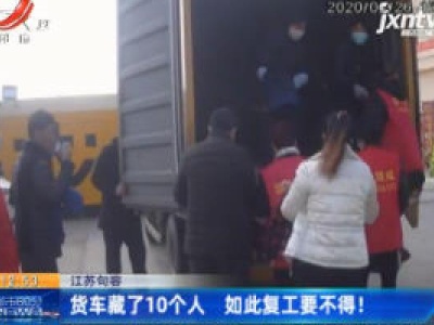 江苏句容：货车藏了10个人 如此复工要不得！