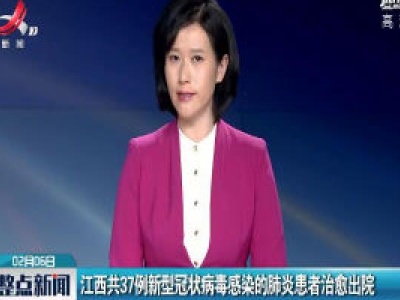江西共37例新型冠状病毒感染的肺炎患者治愈出院