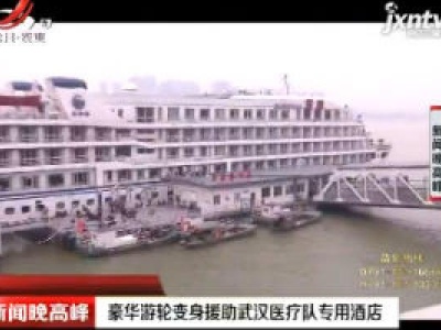 豪华游轮变身援助武汉医疗队专用酒店