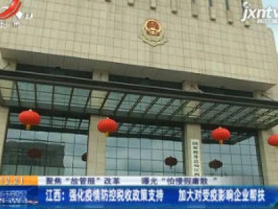 【聚焦“放管服”改革 曝光“怕慢假庸散”】江西：强化疫情防控税收政策支持 加大对受疫影响企业帮扶