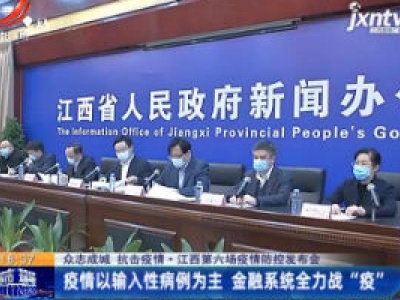 【众志成城 抗击疫情】江西第六场疫情防控发布会：疫情以输入性病例为主 金融系统全力战“疫”