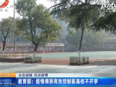 【众志成城 抗击疫情】教育部：疫情得到有效控制前高校不开学