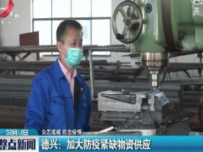 【众志成城 抗击疫情】德兴：加大防疫紧缺物资供应