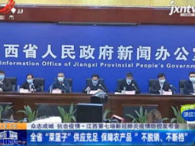 【众志成城 抗击疫情】江西第七场新冠肺炎疫情防控发布会：全省“菜篮子”供应充足 保障农产品“不脱销、不断档”