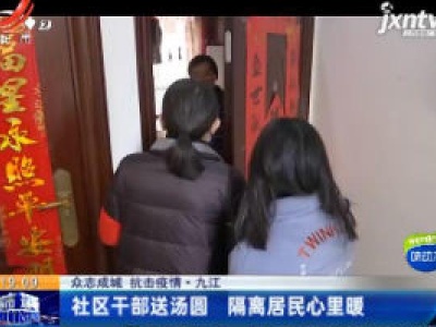 【众志成城 抗击疫情】九江：社区干部送汤圆 隔离居民心里暖