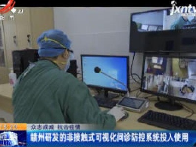 【众志成城 抗击疫情】赣州研发的非接触式可视化问诊防控系统投入使用