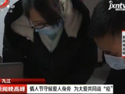 九江：情人节守候爱人身旁 为 大爱共同战”疫“