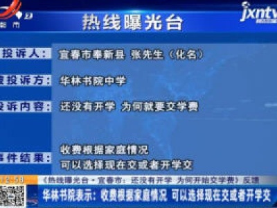 【《热线曝光台·宜春市：还没有开学 为何开始交学费》反馈】华林书院表示：收费根据家庭情况 可以选择现在交或者开学交