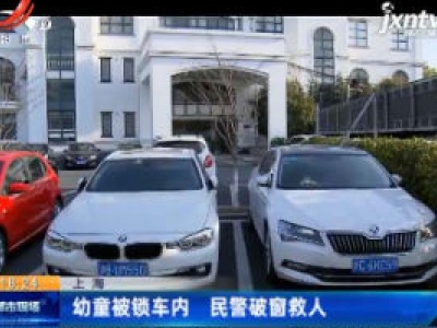 上海：幼童被锁车内 民警破窗救人