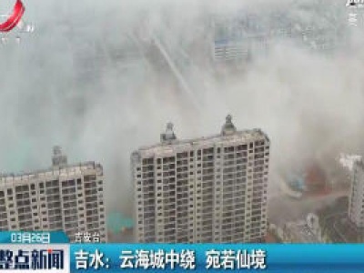 吉水：云海城中绕 宛若仙境