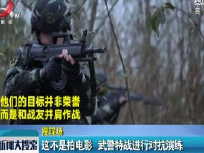 【搜现场】这不是拍电影 武警特战进行对抗演练