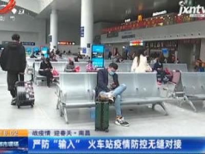 【战疫情 迎春天·南昌】严防“输入” 火车站疫情防控无缝对接