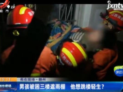 【救在现场·赣州】男孩被困三楼遮雨棚 他想跳楼轻生？