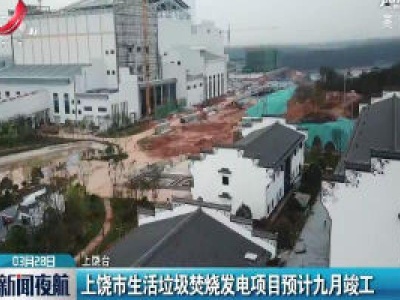 上饶市生活垃圾焚烧发电项目预计九月竣工
