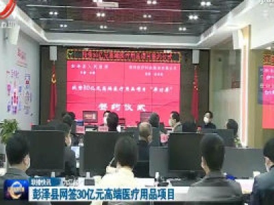 彭泽县网签30亿元高端医疗用品项目