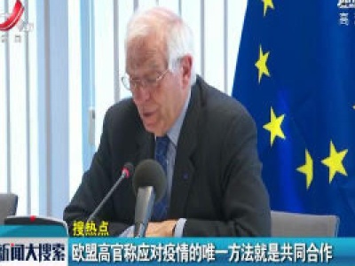 【搜热点】欧盟高官称应对疫情的唯一方法就是共同合作