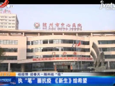  【战疫情 迎春天】随州战“疫”：执“笔”画抗疫《新生》绘希望