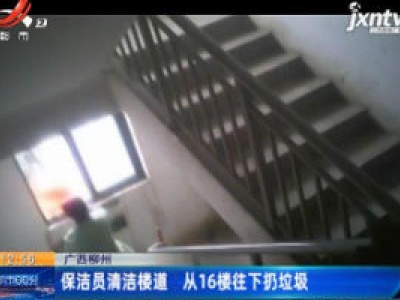 广西柳州：保洁员清洁楼道 从16楼往下扔垃圾