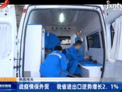 南昌海关：战疫情保外贸 江西省进出口逆势增长2.1%
