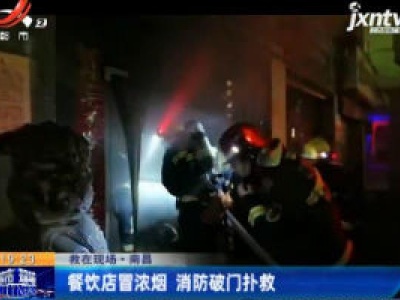 南昌：餐饮店冒浓烟 消防破门扑救