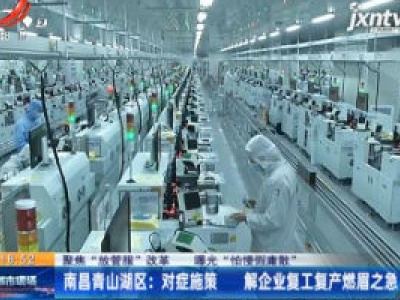 【聚焦“放管服”改革 曝光“怕慢假庸散”】南昌青山湖区：对症施策 解企业复工复产燃眉之急