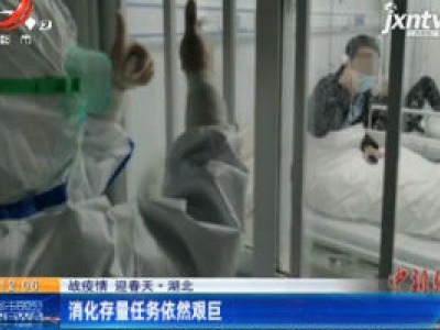 【战疫情 迎春天】湖北：消化存量任务依然艰巨