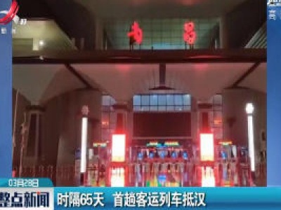 时隔65天 首趟客运列车抵汉