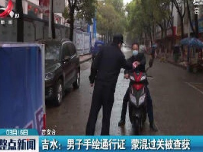 吉水：男子手绘通行证 蒙混过关被查获