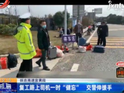 抚吉高速宜黄段：复工路上司机一时“健忘” 交警伸援手