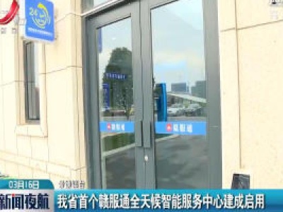 江西省首个赣服通全天候智能服务中心建成启用