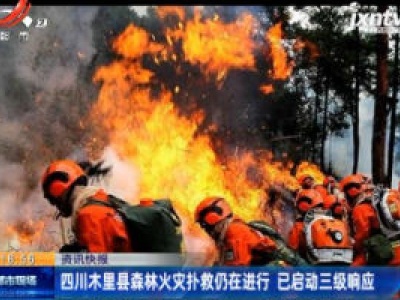 四川木里县森林火灾扑救仍在进行 已启动三级响应