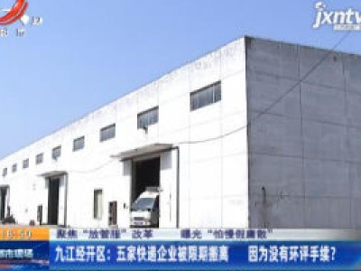 【聚焦“放管服”改革 曝光“怕慢假庸散”】九江经开区：五家快递企业被限期搬离 因为没有环评手续