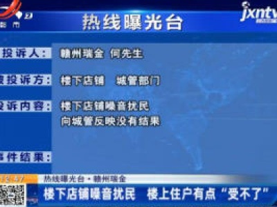 热线曝光台·赣州瑞金：楼下店铺噪音扰民 楼上住户有点“受不了”