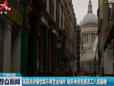 英国关闭餐饮娱乐等营业场所 政府承担受困员工八成薪酬