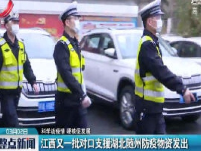 【科学战疫情 硬核促发展】江西又一批对口支援湖北随州防疫物资发出