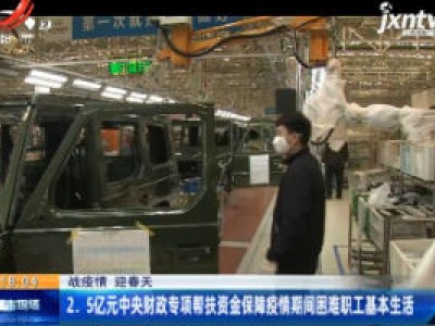 【战疫情 迎春天】2.5亿元中央财政专项帮扶资金保障疫情期间困难职工基本生活