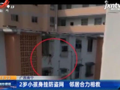 广西南宁：2岁小孩身挂防盗网 邻居合力相救