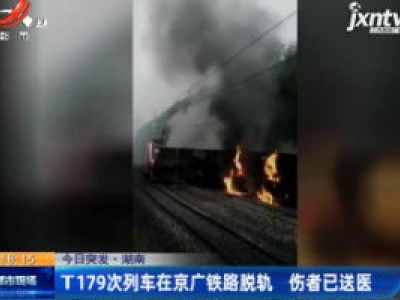今日突发·湖南：T179次列车在京广铁路脱轨 伤者已送医