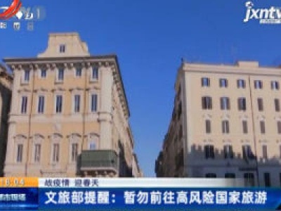 【战疫情 迎春天】文旅部提醒：暂勿前往高风险国家旅游