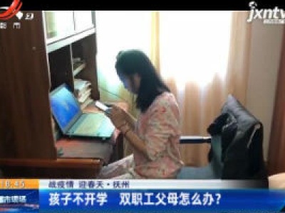 【战疫情 迎春天】抚州：孩子不开学 双职工父母怎么办？