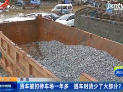 南昌：货车被扣停车场一年多 提车时货少了大部分？