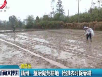 【搜民生】赣州：整治抛荒耕地 抢抓农时促春耕