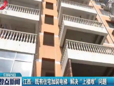 江西：既有住宅加装电梯 解决“上楼难”问题