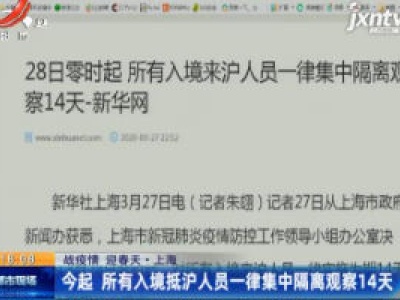 【战疫情 迎春天】上海：3月28日起 所有入境抵沪人员一律集中隔离观察14天