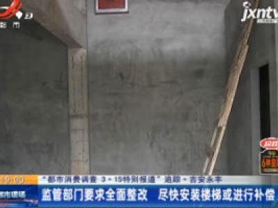 【“都市消费调查 3·15特别报道”追踪·吉安永丰】监管部门要求全面整改 尽快安装楼梯或进行补偿