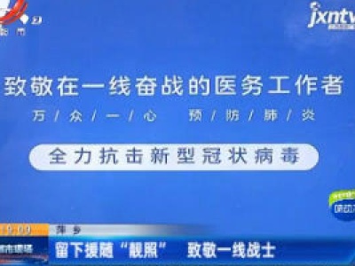 萍乡：留下援随“靓照” 致敬一线战士