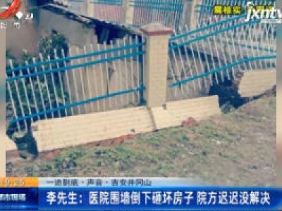 【一追到底·声音·吉安井冈山】李先生：医院围墙倒下砸坏房子 院方迟迟没解决