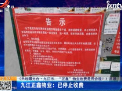 【《热线曝光台·九江市：“正鑫”物业收费是否合理？》反馈】九江正鑫物业：已停止收费