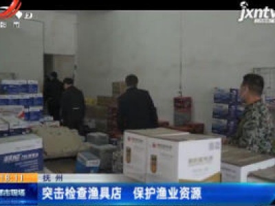 抚州：突击检查渔具店 保护渔业资源